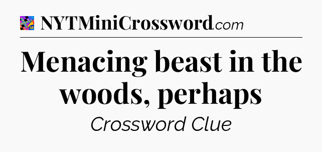 Menacing beast in the woods, perhaps Crossword Clue