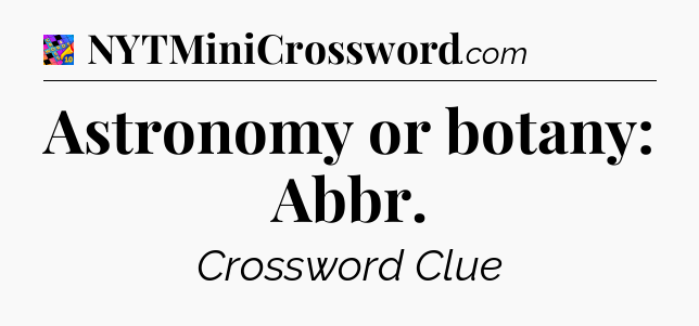 Astronomy or botany: Abbr Crossword Clue
