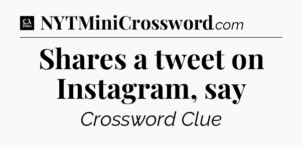 Shares a tweet on Instagram, say - LA Times Crossword