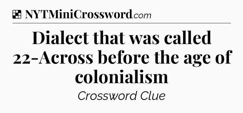 Solution: Dialect that was called 22-Across before the age of colonialism - NYT Crossword