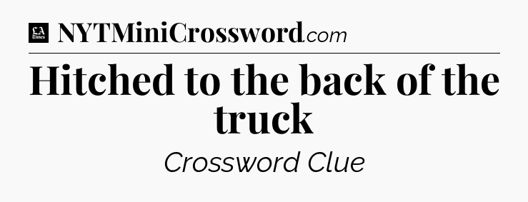 Hitched to the back of the truck - LA Times Crossword