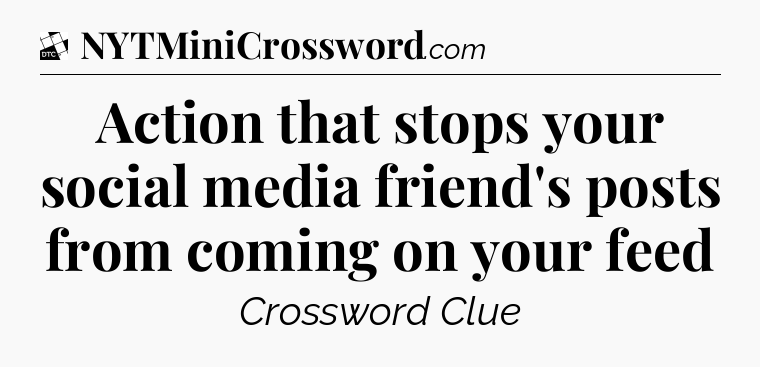 Action that stops your social media friend's posts from coming on your feed - Daily Themed Classic Crossword