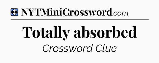 Solution: Totally absorbed - NYT Mini Crossword