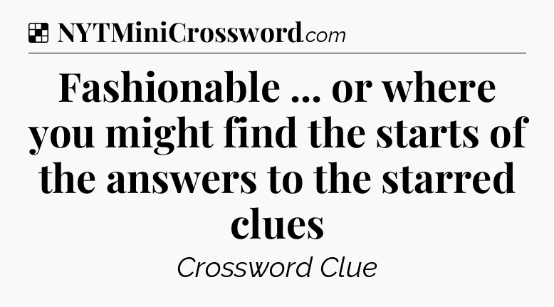 Solution: Fashionable ... or where you might find the starts of the answers to the starred clues - NYT Crossword