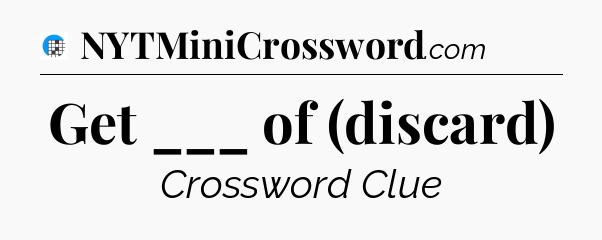 Get ___ of (discard) Crossword Clue