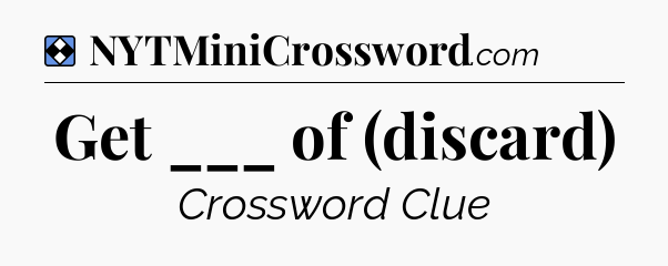 Solution: Get ___ of (discard) - NYT Mini Crossword