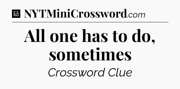 All one has to do, sometimes - LA Times Crossword