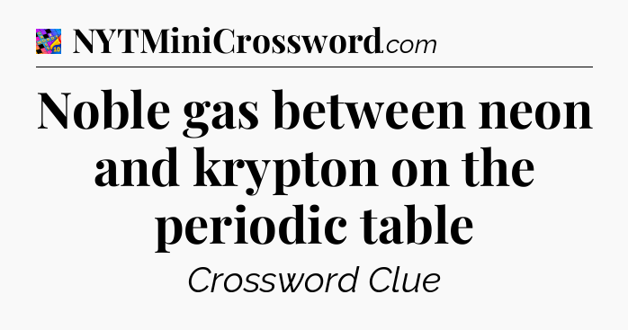 Noble gas between neon and krypton on the periodic table Crossword Clue