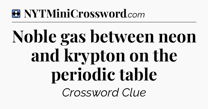 Solution: Noble gas between neon and krypton on the periodic table - NYT Mini Crossword
