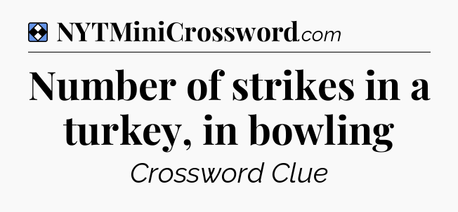 Solution: Number of strikes in a turkey, in bowling - NYT Mini Crossword