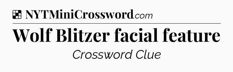 Solution: Wolf Blitzer facial feature - NYT Crossword