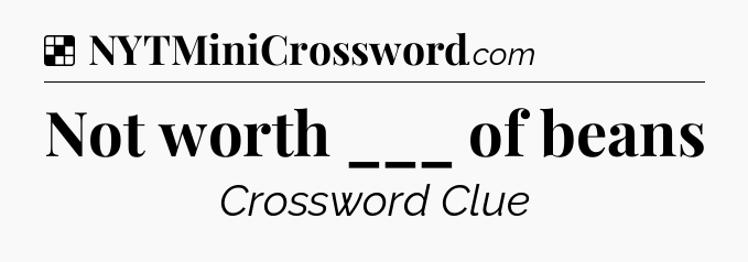 Solution: Not worth ___ of beans - NYT Crossword