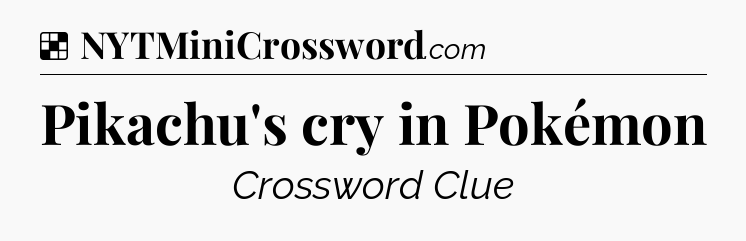 Solution: Pikachu's cry in Pokémon - NYT Crossword