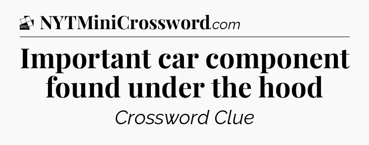 Important car component found under the hood - Daily Themed Classic Crossword
