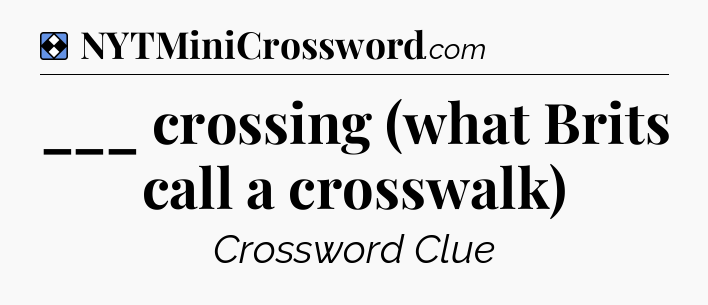 Solution: ___ crossing (what Brits call a crosswalk) - NYT Mini Crossword