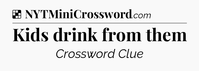 Solution: Kids drink from them - NYT Crossword