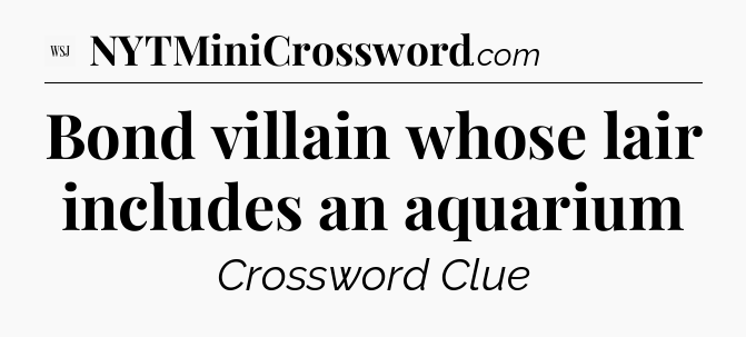 Bond villain whose lair includes an aquarium - WSJ Crossword