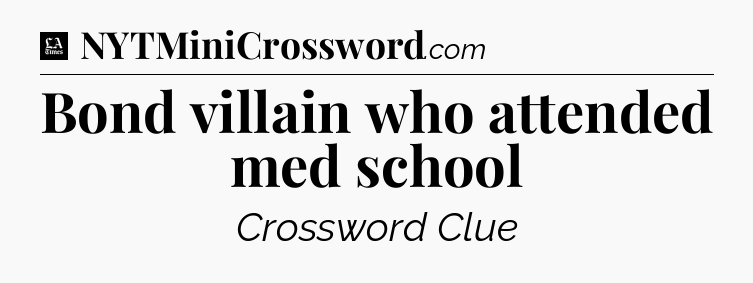 Bond villain who attended med school - LA Times Crossword