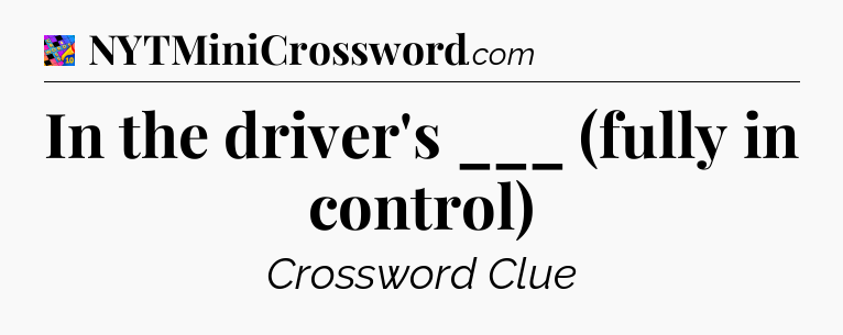 In the driver's ___ (fully in control) Crossword Clue