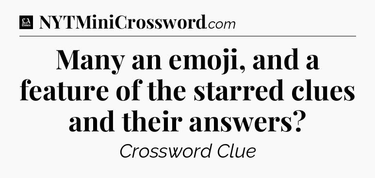 Many an emoji, and a feature of the starred clues and their answers - LA Times Crossword