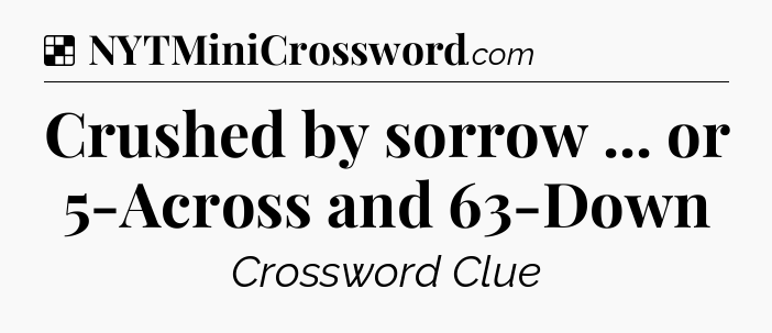 Solution: Crushed by sorrow ... or 5-Across and 63-Down - NYT Crossword