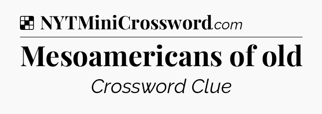 Solution: Mesoamericans of old - NYT Crossword