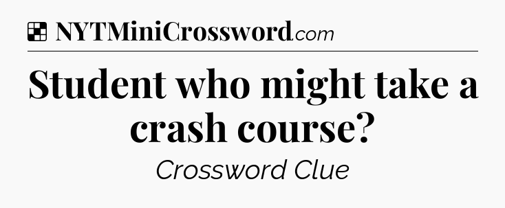 Solution: Student who might take a crash course - NYT Crossword