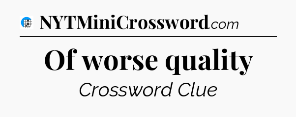Of worse quality Crossword Clue