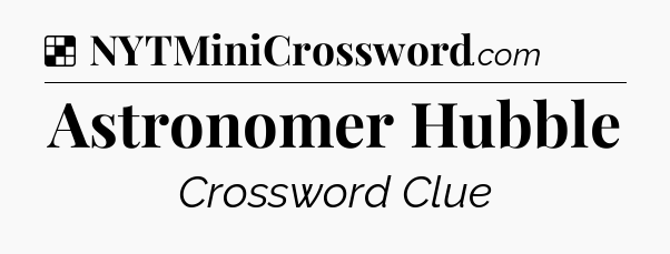 Solution: Astronomer Hubble - NYT Crossword