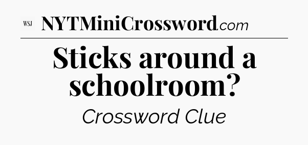 Sticks around a schoolroom - WSJ Crossword
