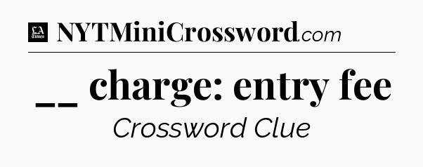 __ charge: entry fee - LA Times Crossword