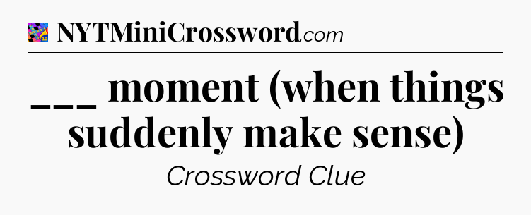 ___ moment (when things suddenly make sense) Crossword Clue