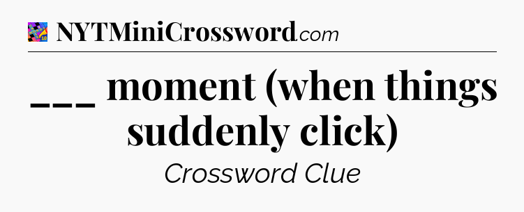 ___ moment (when things suddenly click) Crossword Clue