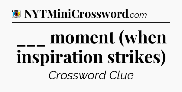 ___ moment (when inspiration strikes) Crossword Clue