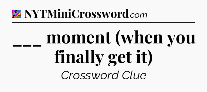 ___ moment (when you finally get it) Crossword Clue