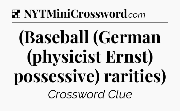 Solution: (Baseball (German (physicist Ernst) possessive) rarities) - NYT Crossword