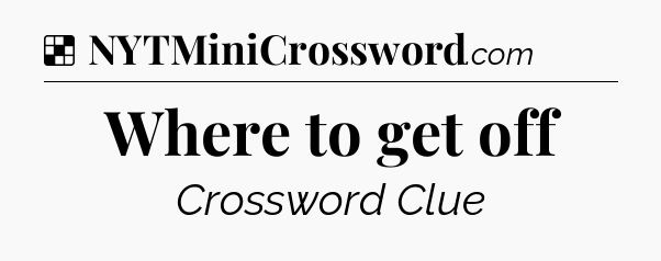 Solution: Where to get off - NYT Crossword
