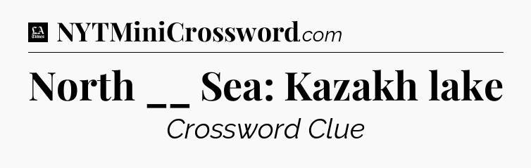 North __ Sea: Kazakh lake - LA Times Crossword