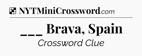 Solution: ___ Brava, Spain - NYT Crossword