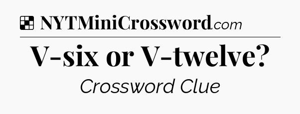 Solution: V-six or V-twelve - NYT Crossword