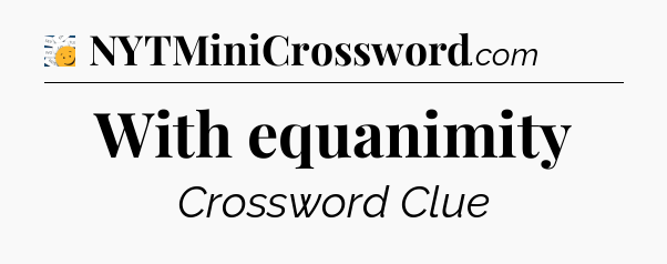 With equanimity - 7 Little Words