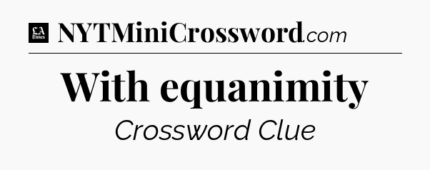 With equanimity - LA Times Crossword