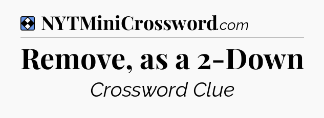 Solution: Remove, as a 2-Down - NYT Mini Crossword