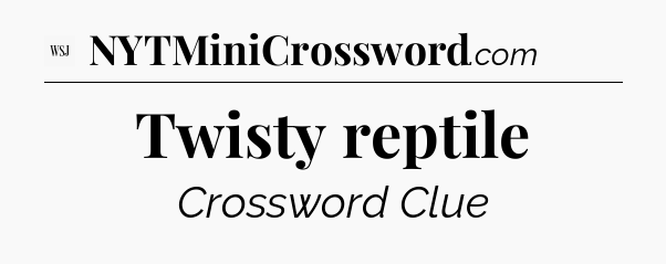 Twisty reptile - WSJ Crossword