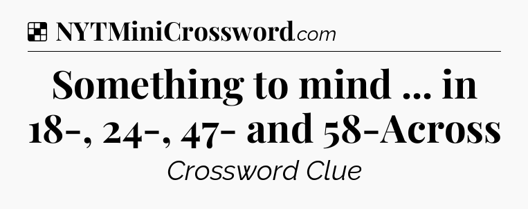 Solution: Something to mind ... in 18-, 24-, 47- and 58-Across - NYT Crossword