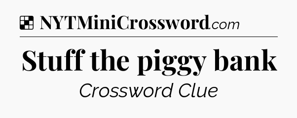 Solution: Stuff the piggy bank - NYT Crossword