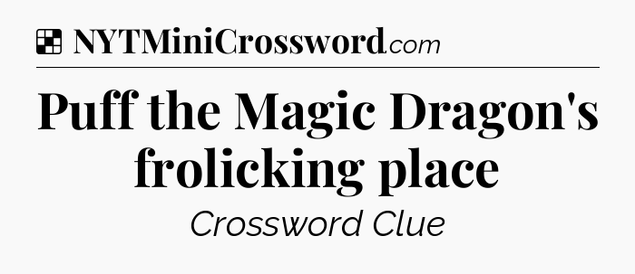 Solution: Puff the Magic Dragon's frolicking place - NYT Crossword
