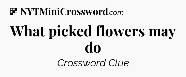 Solution: What picked flowers may do - NYT Crossword