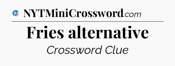 Fries alternative Crossword Clue