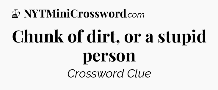 Chunk of dirt, or a stupid person - Daily Themed Classic Crossword